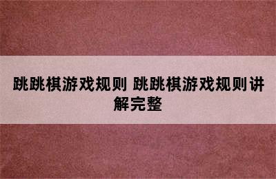 跳跳棋游戏规则 跳跳棋游戏规则讲解完整